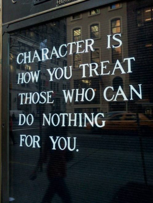“You can easily judge the character of a man by how he treats those who can do nothing for him.